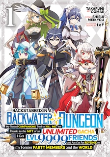 Front cover_Backstabbed in a Backwater Dungeon: My Party Tried to Kill Me, But Thanks to an Infinite Gacha I Got LVL 9999 Friends and Am Out For Revenge (Manga) Vol. 1