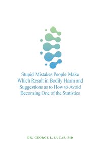 Front cover_Stupid Mistakes People Make Which Result in Bodily Harm and Suggestions as to How to Avoid Becoming One of the Statistics