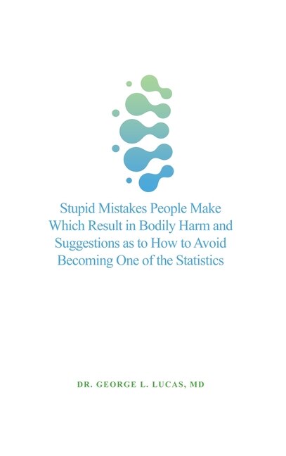Front cover_Stupid Mistakes People Make Which Result in Bodily Harm and Suggestions as to How to Avoid Becoming One of the Statistics