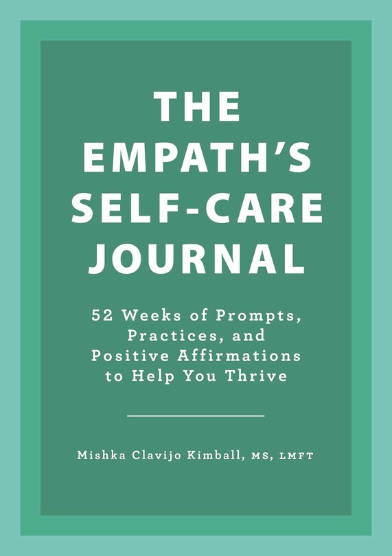 The Empath's Self-care Journal: 52 Weeks Of Prompts, Practices, And Positive Affirmations To Help You Thrive