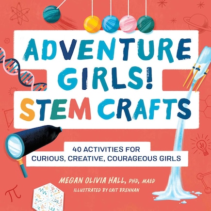 Adventure Girls! Stem Crafts: 40 Activities For Curious, Creative, Courageous Girls