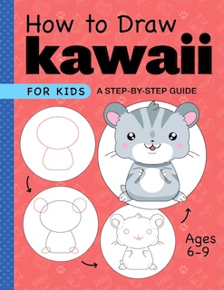 How To Draw Kawaii For Kids: A Step-by-step Guide For Kids Ages 6-9