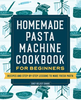 Homemade Pasta Machine Cookbook for Beginners: Recipes and Step-by-Step Lessons to Make Fresh Pasta