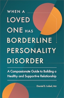 When A Loved One Has Borderline Personality Disorder: A Compassionate Guide To Building A Healthy And Supportive Relationship