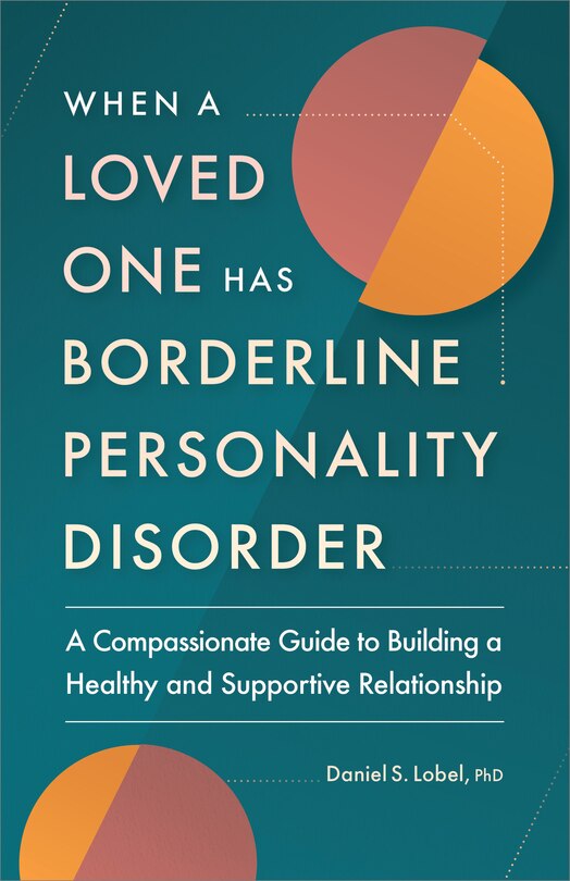 When A Loved One Has Borderline Personality Disorder: A Compassionate Guide To Building A Healthy And Supportive Relationship