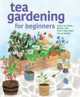 Tea Gardening for Beginners: Learn to Grow, Blend, and Brew Your Own Tea At Home