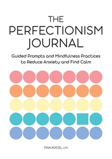 The Perfectionism Journal: Guided Prompts And Mindfulness Practices To Reduce Anxiety And Find Calm