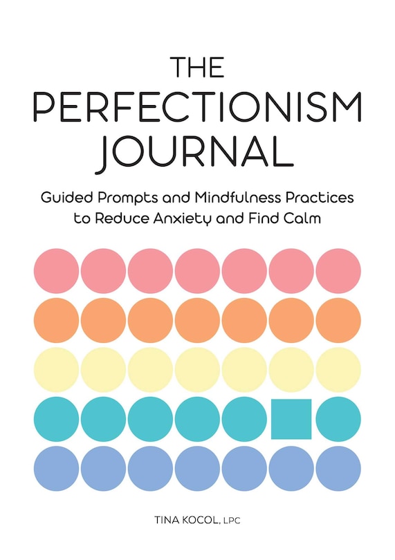 The Perfectionism Journal: Guided Prompts And Mindfulness Practices To Reduce Anxiety And Find Calm