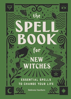 The Spell Book for New Witches: Essential Spells to Change Your Life