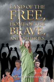 Front cover_Land of the Free, Home of the Brave, and Other B.S.
