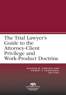 Front cover_The Trial Lawyer’s Guide to the Attorney-Client Privilege and Work-Product Doctrine