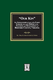 Front cover_Our Kin - The Genealogies of some of the Early Families who made History in the founding and Development of Bedford County, Virginia
