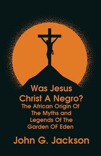 Front cover_Was Jesus Christ a Negro? and The African Origin of the Myths & Legends of the Garden of Eden Paperback