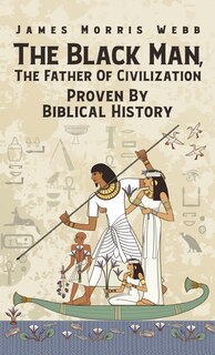 Front cover_Black Man, The Father Of Civilization Proven By Biblical History Hardcover