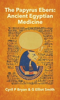Papyrus Ebers: Ancient Egyptian Medicine by Cyril P Bryan and G Elliot Smith Hardcover