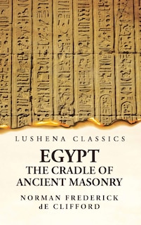 Couverture_Egypt the Cradle of Ancient Masonry Comprising a History of Egypt, With a Comprehensive and Authentic Account of the Antiquity of Masonry, Resulting From Many Years of Personal Investigation and Exhaustive Research in India, Persia, Syria and the Valley o