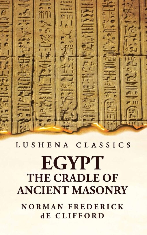 Couverture_Egypt the Cradle of Ancient Masonry Comprising a History of Egypt, With a Comprehensive and Authentic Account of the Antiquity of Masonry, Resulting From Many Years of Personal Investigation and Exhaustive Research in India, Persia, Syria and the Valley o