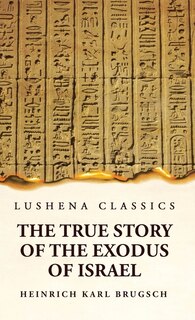 Front cover_The True Story of the Exodus of Israel Together With a Brief View of the History of Monumental Egypt