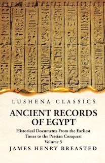 Ancient Records of Egypt Historical Documents From the Earliest Times to the Persian Conquest, Collected, Edited and Translated With Commentary; Indices Volume 5