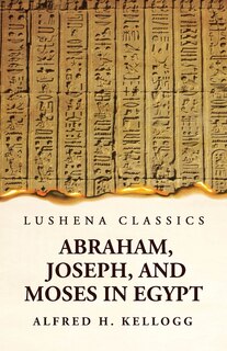 Front cover_Abraham, Joseph, and Moses in Egypt Being a Course of Lectures Delivered Before the Theological Seminary, Princeton, New Jersey