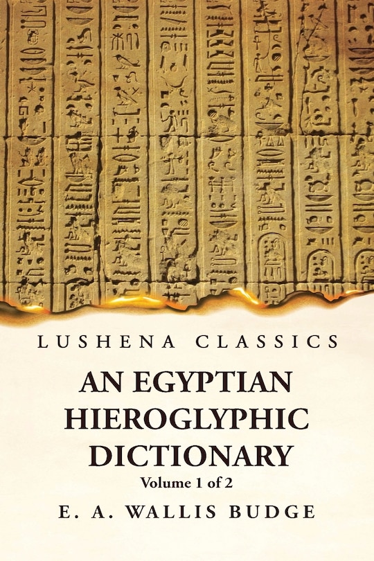 An Egyptian Hieroglyphic Dictionary With an Index of English Words, King List and Geographical, List With Indexes, List of Hieroglyphic Characters, Coptic and Semitic Alphabets, Etc by Ernest Alfred Wallis Budge Volume 1 of 2