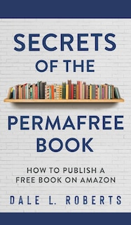 Secrets Of The Permafree Book: How To Publish A Free Book On Amazon