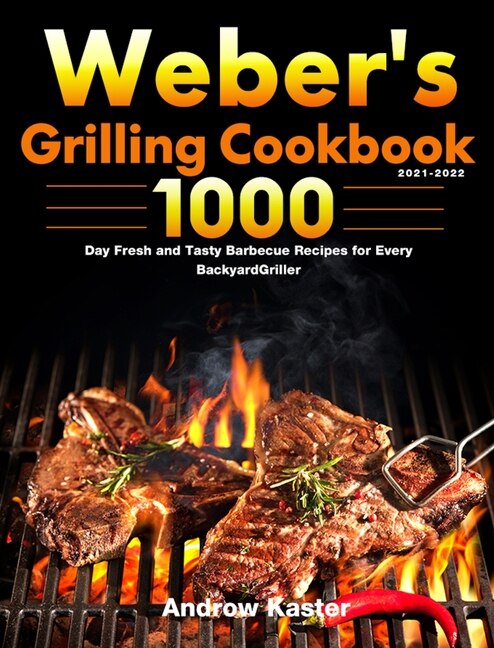 Weber's Grilling Cookbook 2021-2022: 1000-day Fresh And Tasty Barbecue Recipes For Every Backyard Griller