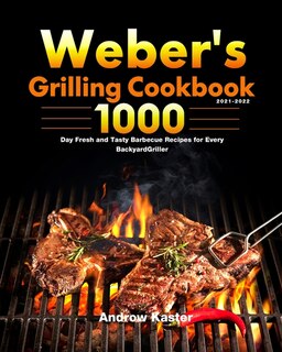 Weber's Grilling Cookbook 2021-2022: 1000-day Fresh And Tasty Barbecue Recipes For Every Backyard Griller