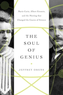 The Soul of Genius: Marie Curie, Albert Einstein, and the Meeting that Changed the Course of Science