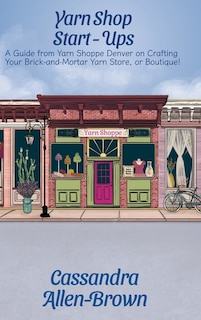 Yarn Shop Start-Ups: A Guide from Yarn Shoppe Denver on Crafting your Brick-and-Mortar Yarn Store, or Boutique!