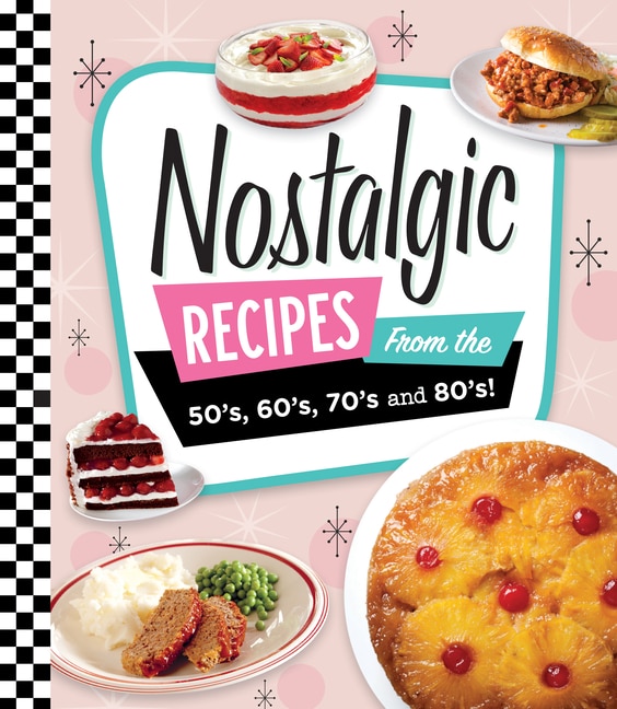 NOSTALGIC RECIPES: FROM THE 50'S, 60'S, 70'S AND 80'S!