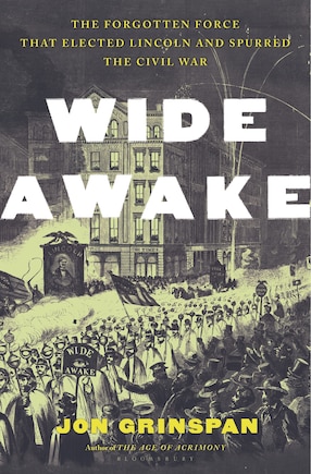 Wide Awake: The Forgotten Force that Elected Lincoln and Spurred the Civil War