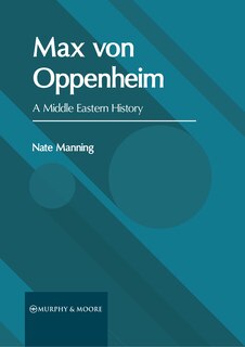 Front cover_Max von Oppenheim: A Middle Eastern History