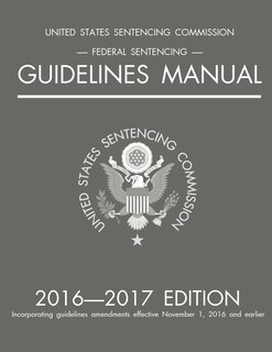Federal Sentencing Guidelines Manual; 2016-2017 Edition