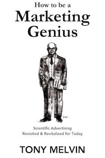 How to be a Marketing Genius: Scientific Advertising Revisited and Revitalized for Today