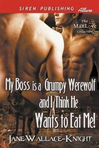 My Boss Is a Grumpy Werewolf and I Think He Wants to Eat Me! [My Boss Is a Grumpy Werewolf 1] (Siren Publishing Allure ManLove)