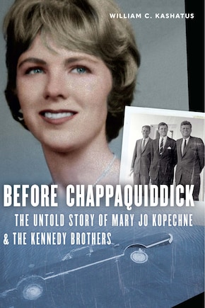 Before Chappaquiddick: The Untold Story Of Mary Jo Kopechne And The Kennedy Brothers