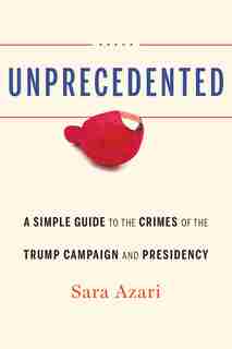 Unprecedented: A Simple Guide To The Crimes Of The Trump Campaign And Presidency by Sara Azari