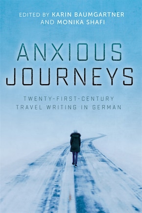 Anxious Journeys: Twenty-First-Century Travel Writing in German