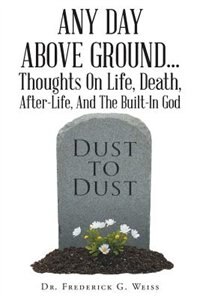 Couverture_Any Day Above Ground... Thoughts On Life, Death, After-Life, And The Built-In God