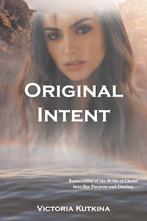 Front cover_Original Intent Restoration of the Bride of Christ Into Her Purpose and Destiny