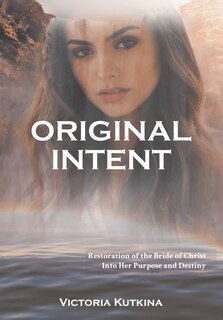 Front cover_Original Intent Restoration of the Bride of Christ Into Her Purpose and Destiny