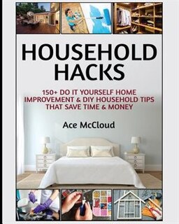 Household Hacks: 150+ Do It Yourself Home Improvement & DIY Household Tips That Save Time & Money