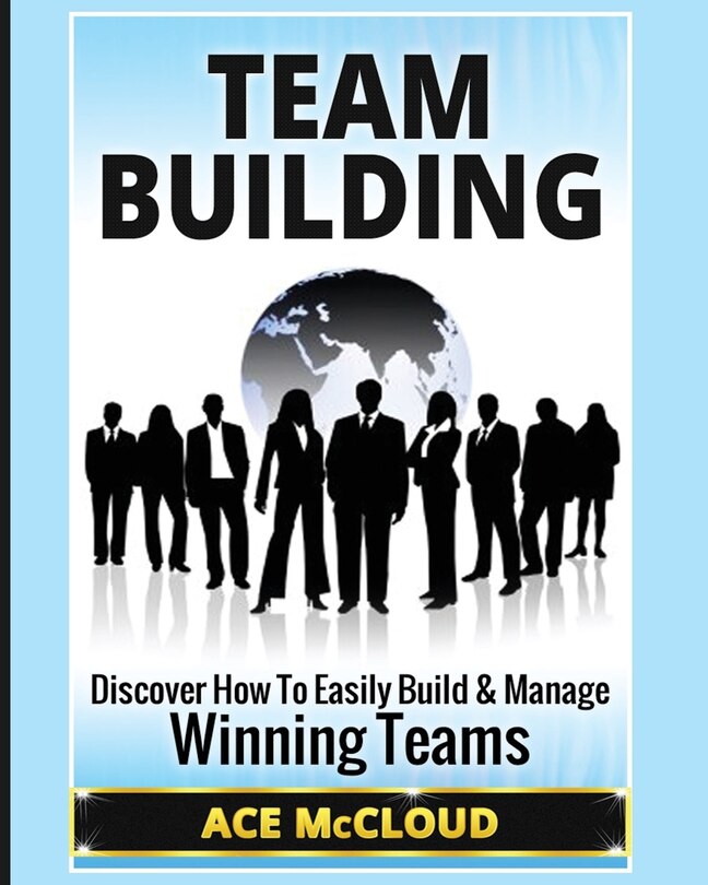 Team Building: Discover How To Easily Build & Manage Winning Teams