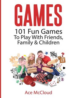 Games: 101 Fun Games To Play With Friends, Family & Children