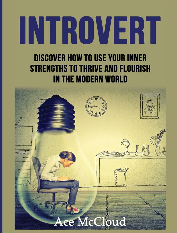 Introvert: Discover How To Use Your Inner Strengths To Thrive And Flourish In The Modern World