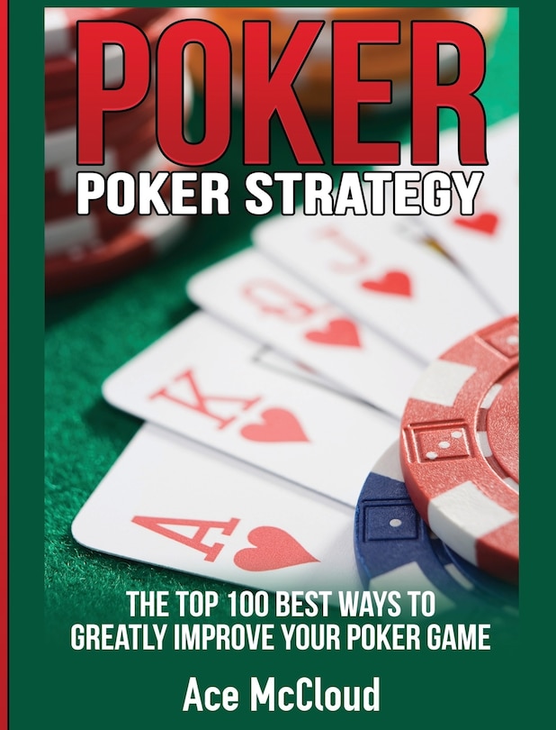 Poker Strategy: The Top 100 Best Ways To Greatly Improve Your Poker Game