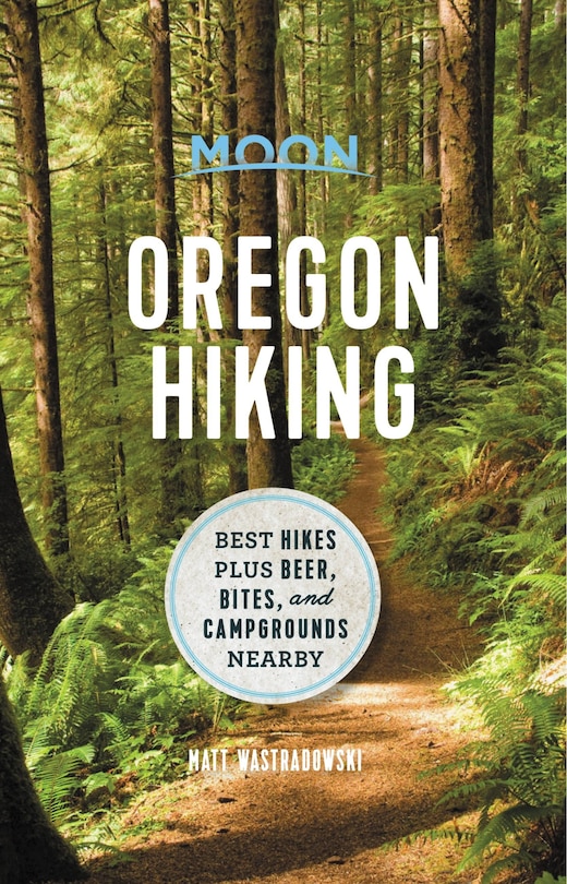 Moon Oregon Hiking: Best Hikes Plus Beer, Bites, And Campgrounds Nearby