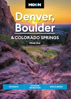 Moon Denver, Boulder & Colorado Springs: Getaways, Outdoor Recreation, Bites & Brews