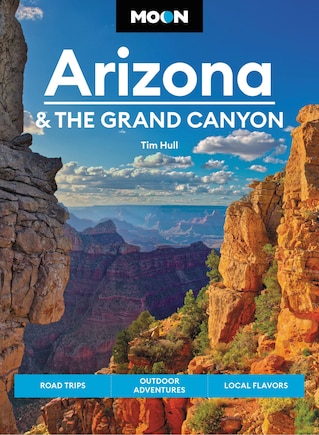 Moon Arizona & The Grand Canyon: Road Trips, Outdoor Adventures, Local Flavors